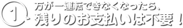 1 万が一運転できなくなったら、残りのお支払いは不要！