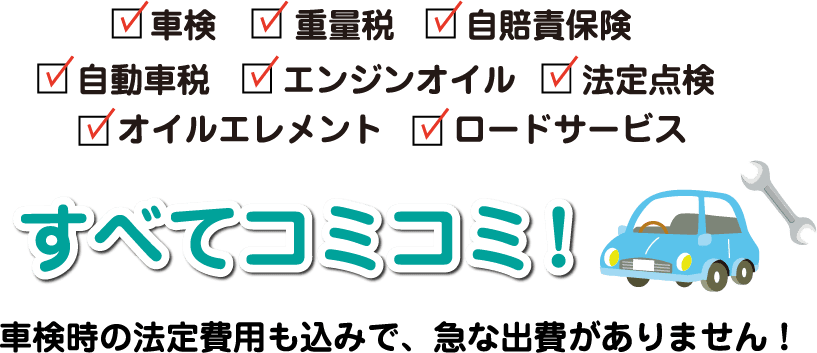 車検、重量税、自賠責保険、自動車税、エンジンオイル、法定点検、オイルエレメント、ロードサービス　すべてコミコミ！　車検時の法定費用も込みで、急な出費がありません！