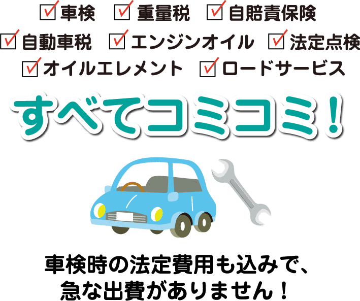 車検、重量税、自賠責保険、自動車税、エンジンオイル、法定点検、オイルエレメント、ロードサービス　すべてコミコミ！　車検時の法定費用も込みで、急な出費がありません！