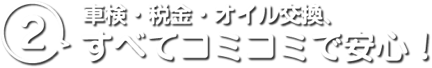 2 車検・税金・オイル交換、すべてコミコミで安心！