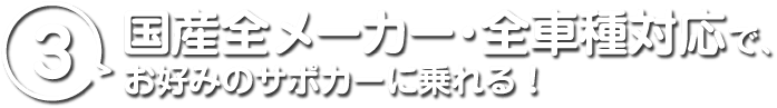 3 国産全メーカー・全車種対応で、お好みのサポカーに乗れる！