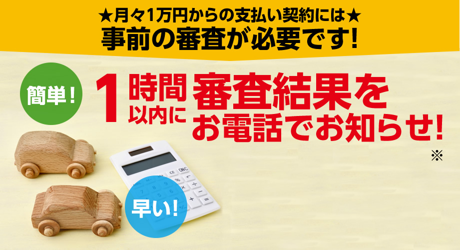 月々1万円からの支払い契約には事前の審査が必要です!