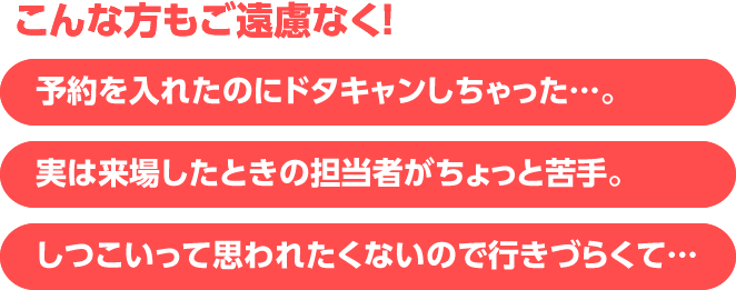 予約を入れたのにドタキャンしちゃった　実は来場したときの担当者がちょっと苦手。　しつこいって思われたくないので行きづらくて…